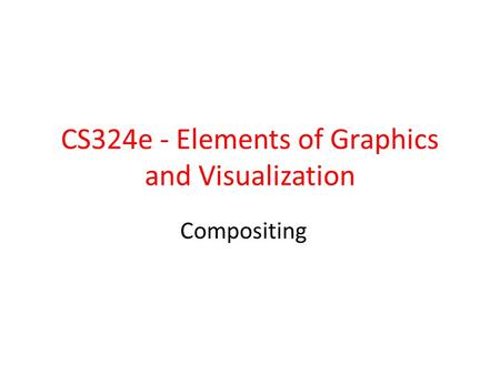 CS324e - Elements of Graphics and Visualization Compositing.