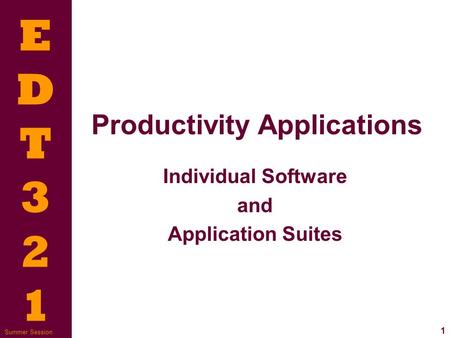 EDT321EDT321 1 Summer Session Productivity Applications Individual Software and Application Suites.