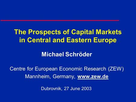 The Prospects of Capital Markets in Central and Eastern Europe Michael Schröder Centre for European Economic Research (ZEW) Mannheim, Germany, www.zew.de.