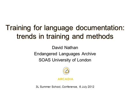 David Nathan Endangered Languages Archive SOAS University of London 3L Summer School, Conference, 6 July 2012 Training for language documentation: trends.