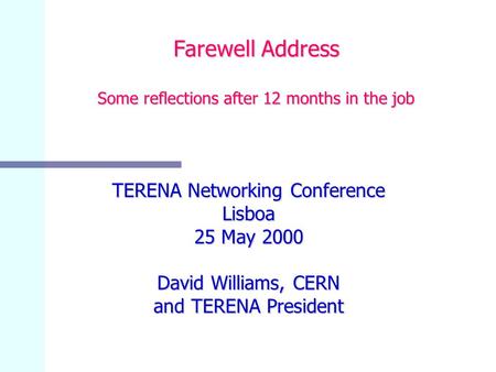 Farewell Address Some reflections after 12 months in the job TERENA Networking Conference Lisboa 25 May 2000 David Williams, CERN and TERENA President.