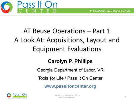 Webinar presented June 24, 2008 on www.passitoncenter.org 1 AT Reuse Operations – Part 1 A Look At: Acquisitions, Layout and Equipment Evaluations Carolyn.