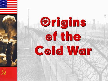 Origins of the Cold War.