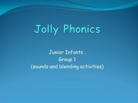 Junior Infants. Group 1 (sounds and blending activities)