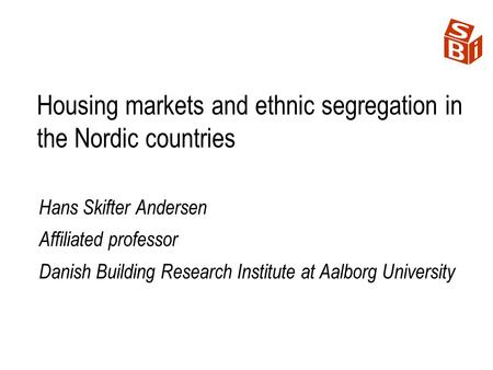 Housing markets and ethnic segregation in the Nordic countries Hans Skifter Andersen Affiliated professor Danish Building Research Institute at Aalborg.