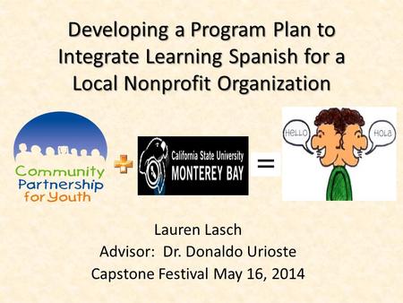 Developing a Program Plan to Integrate Learning Spanish for a Local Nonprofit Organization Lauren Lasch Advisor: Dr. Donaldo Urioste Capstone Festival.