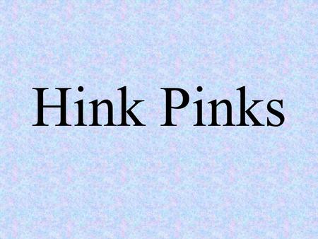 Hink Pinks Hink Pinks are rhyming pairs. These hink pinks help children attend to the relationship between spelling patterns and rhymes. These are found.