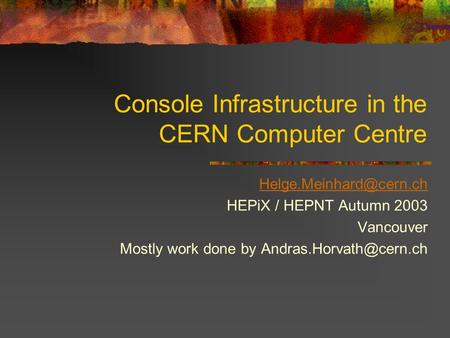 Console Infrastructure in the CERN Computer Centre HEPiX / HEPNT Autumn 2003 Vancouver Mostly work done by