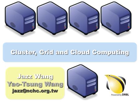 Cluster, Grid and Cloud Computing Jazz Wang Yao-Tsung Wang Jazz Wang Yao-Tsung Wang