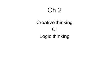 Ch.2 Creative thinking Or Logic thinking. Thinking ?! Completing a final-year project, you need to solve many problems To solve a problem – you need a.