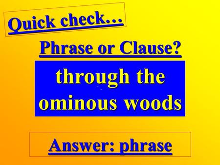 Phrase or Clause? through the ominous woods Quick check… Answer: phrase.