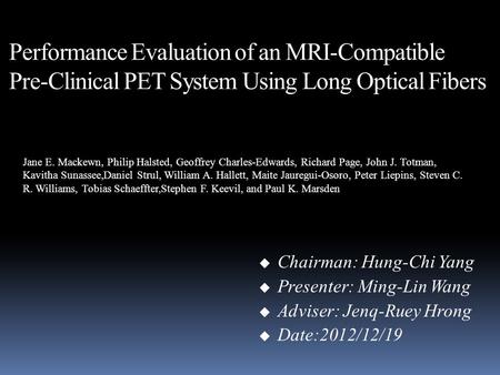 Performance Evaluation of an MRI-Compatible Pre-Clinical PET System Using Long Optical Fibers  Chairman: Hung-Chi Yang  Presenter: Ming-Lin Wang  Adviser: