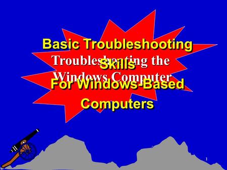 1 Troubleshooting the Windows Computer Basic Troubleshooting Skills For Windows-Based Computers Basic Troubleshooting Skills For Windows-Based Computers.