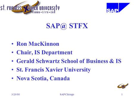 3/20/00SAP Chicago1 STFX Ron MacKinnon Chair, IS Department Gerald Schwartz School of Business & IS St. Francis Xavier University Nova Scotia, Canada.