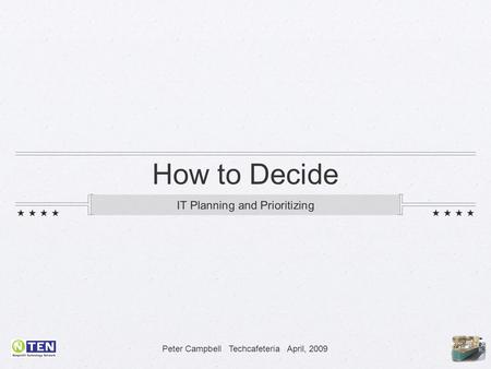 Peter Campbell Techcafeteria April, 2009 How to Decide IT Planning and Prioritizing.