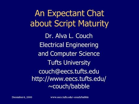 December 6, 2000www.eecs.tufts.edu/~couch/babble An Expectant Chat about Script Maturity Dr. Alva L. Couch Electrical Engineering and Computer Science.