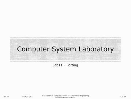 Lab 11 Department of Computer Science and Information Engineering National Taiwan University Lab11 - Porting 2014/12/9/ 26 1.