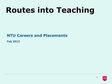 Routes into Teaching NTU Careers and Placements Feb 2013 1.