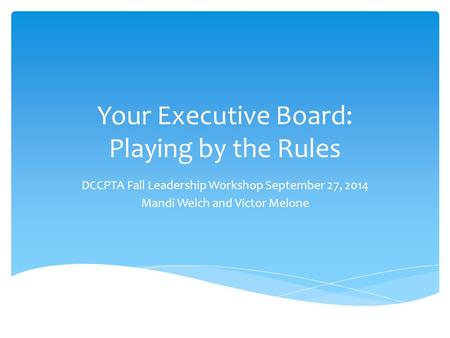 Your Executive Board: Playing by the Rules DCCPTA Fall Leadership Workshop September 27, 2014 Mandi Welch and Victor Melone.