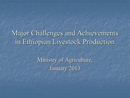 Major Challenges and Achievements in Ethiopian Livestock Production Ministry of Agriculture, January 2013.