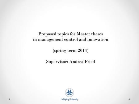 Proposed topics for Master theses in management control and innovation (spring term 2014) Supervisor: Andrea Fried.