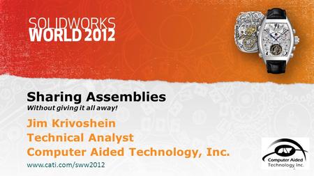 Sharing Assemblies Without giving it all away! Jim Krivoshein Technical Analyst Computer Aided Technology, Inc. www.cati.com/sww2012 1.