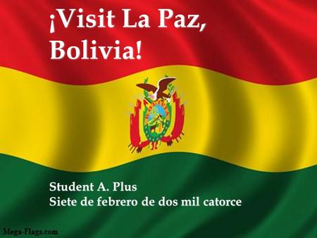 ¡Visit La Paz, Bolivia! Student A. Plus Siete de febrero de dos mil catorce.