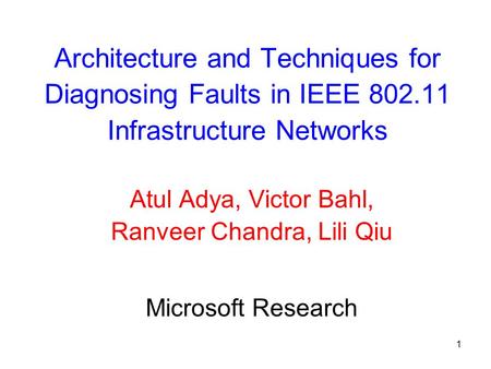 1 Architecture and Techniques for Diagnosing Faults in IEEE 802.11 Infrastructure Networks Atul Adya, Victor Bahl, Ranveer Chandra, Lili Qiu Microsoft.