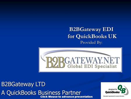 Click Mouse to advance presentation B2BGateway EDI for QuickBooks UK for QuickBooks UK Provided By: B2BGateway LTD A QuickBooks Business Partner.