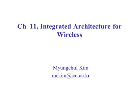 Ch 11. Integrated Architecture for Wireless Myungchul Kim