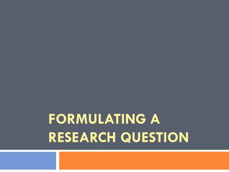 FORMULATING A RESEARCH QUESTION. Outline 1. Aims 2. What is a research question? 3. Starting the process 1. Broad Topic 2. Narrow Topic 3. Focused Topic.