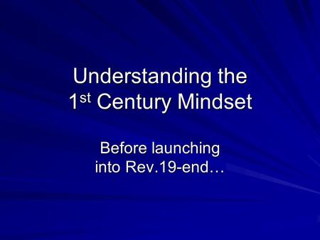 Understanding the 1 st Century Mindset Before launching into Rev.19-end…