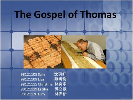 The Gospel of Thomas 98121105 Sain 沈羽軒 98121109 Lisa 蔡明倫 98121115 Christine 林奕寧 98121119 Latitia 郭立歆 98121126 Lucy 林姿伶.