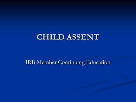 CHILD ASSENT IRB Member Continuing Education. AAHRRP Element 1I.4. B. The IRB or EC has and follows written policies and procedures requiring appropriate.