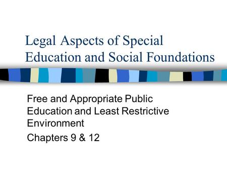 Legal Aspects of Special Education and Social Foundations Free and Appropriate Public Education and Least Restrictive Environment Chapters 9 & 12.