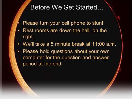 Before We Get Started… Please turn your cell phone to stun! Rest rooms are down the hall, on the right. We’ll take a 5 minute break at 11:00 a.m. Please.