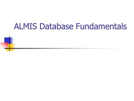 ALMIS Database Fundamentals. Topics ALMIS Database History Table Layout How to read a table definition Table constraints and Triggers Core Tables Table.