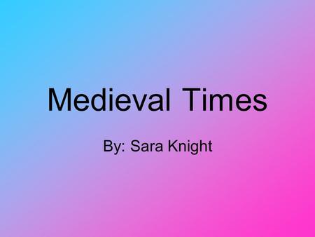 Medieval Times By: Sara Knight.