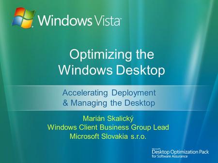 Optimizing the Windows Desktop Marián Skalický Windows Client Business Group Lead Microsoft Slovakia s.r.o. Accelerating Deployment & Managing the Desktop.