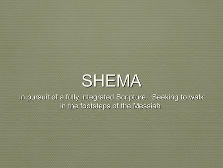 SHEMA In pursuit of a fully integrated Scripture. Seeking to walk in the footsteps of the Messiah.