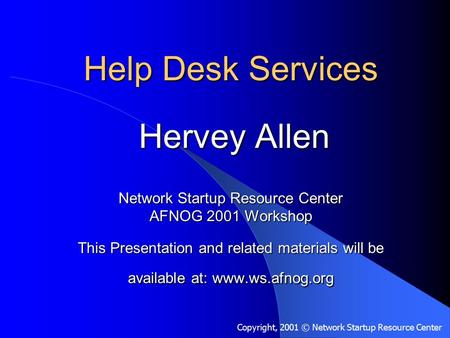 Help Desk Services Hervey Allen Network Startup Resource Center AFNOG 2001 Workshop This Presentation and related materials will be available at: www.ws.afnog.org.