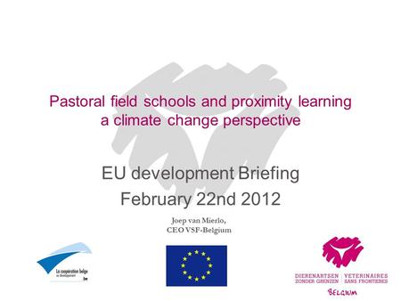 Joep van Mierlo, CEO VSF-Belgium Pastoral field schools and proximity learning a climate change perspective EU development Briefing February 22nd 2012.