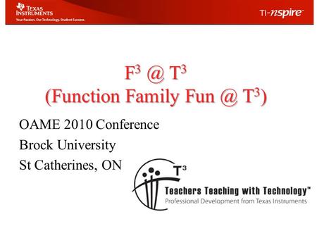 F T 3 (Function Family T 3 ) OAME 2010 Conference Brock University St Catherines, ON.