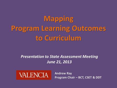 Mapping Program Learning Outcomes to Curriculum Presentation to State Assessment Meeting June 21, 2013.