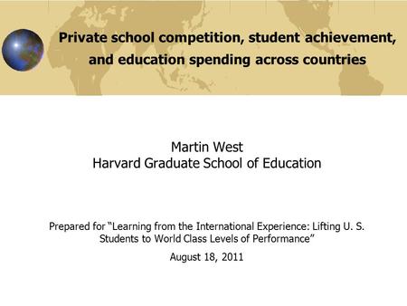 Private school competition, student achievement, and education spending across countries Martin West Harvard Graduate School of Education Prepared for.