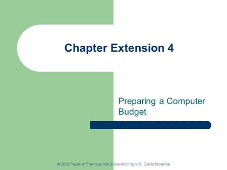 Chapter Extension 4 Preparing a Computer Budget © 2008 Pearson Prentice Hall,Experiencing MIS, David Kroenke.