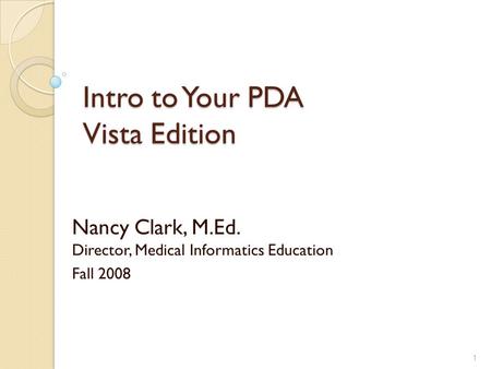 Intro to Your PDA Vista Edition Nancy Clark, M.Ed. Director, Medical Informatics Education Fall 2008 1.