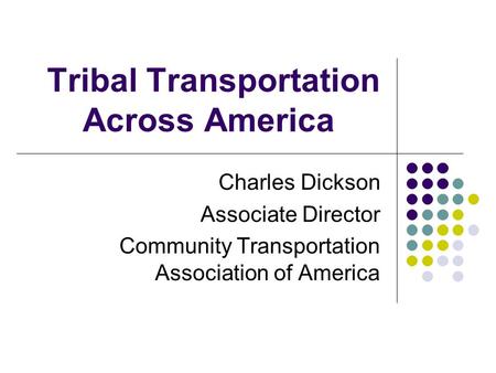 Tribal Transportation Across America Charles Dickson Associate Director Community Transportation Association of America.