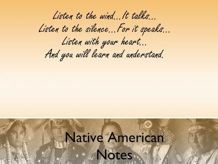 Native American Notes Listen to the wind...It talks... Listen to the silence...For it speaks... Listen with your heart... And you will learn and understand.