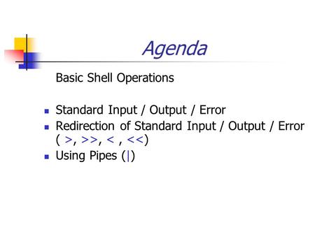 Agenda Basic Shell Operations Standard Input / Output / Error Redirection of Standard Input / Output / Error ( >, >>, 